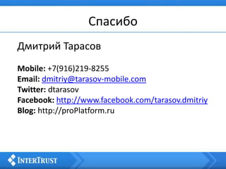 Спасибо
Дмитрий Тарасов
Mobile: +7(916)219-8255
Email: dmitriy@tarasov-mobile.com
Twitter: dtarasov
Facebook: http://www.facebook.com/tarasov.dmitriy
Blog: http://proPlatform.ru
 