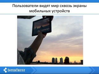 Пользователи видят мир сквозь экраны
мобильных устройств
 