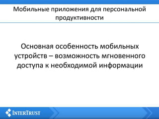 Мобильные приложения для персональной
продуктивности
Основная особенность мобильных
устройств – возможность мгновенного
доступа к необходимой информации
 
