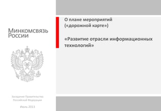 О плане мероприятий
(«дорожной карте»)
«Развитие отрасли информационных
технологий»
Заседание Правительства
Российской Фед...