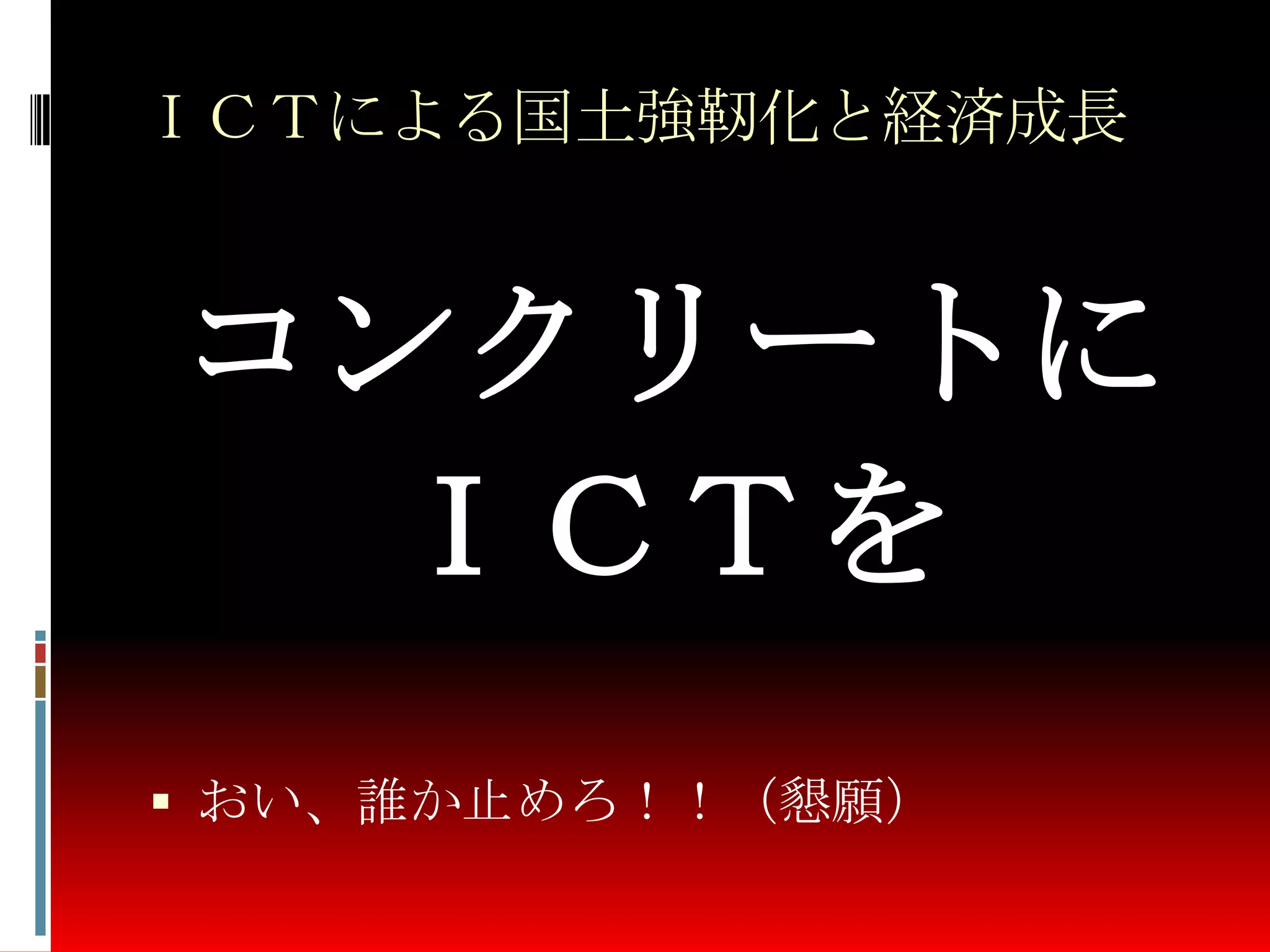 ＩＣＴによる国土強靭化と経済成長
コンクリートに
ＩＣＴを
 おい、誰か止めろ！！（懇願）
 