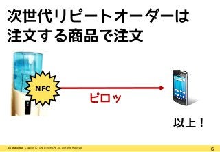 6【Confidential】Copyright (C) CREATIVEHOPE,Inc. All Rights Reserved.
次世代リピートオーダーは
注文する商品で注文
以上！
ピロッ
NFC
 