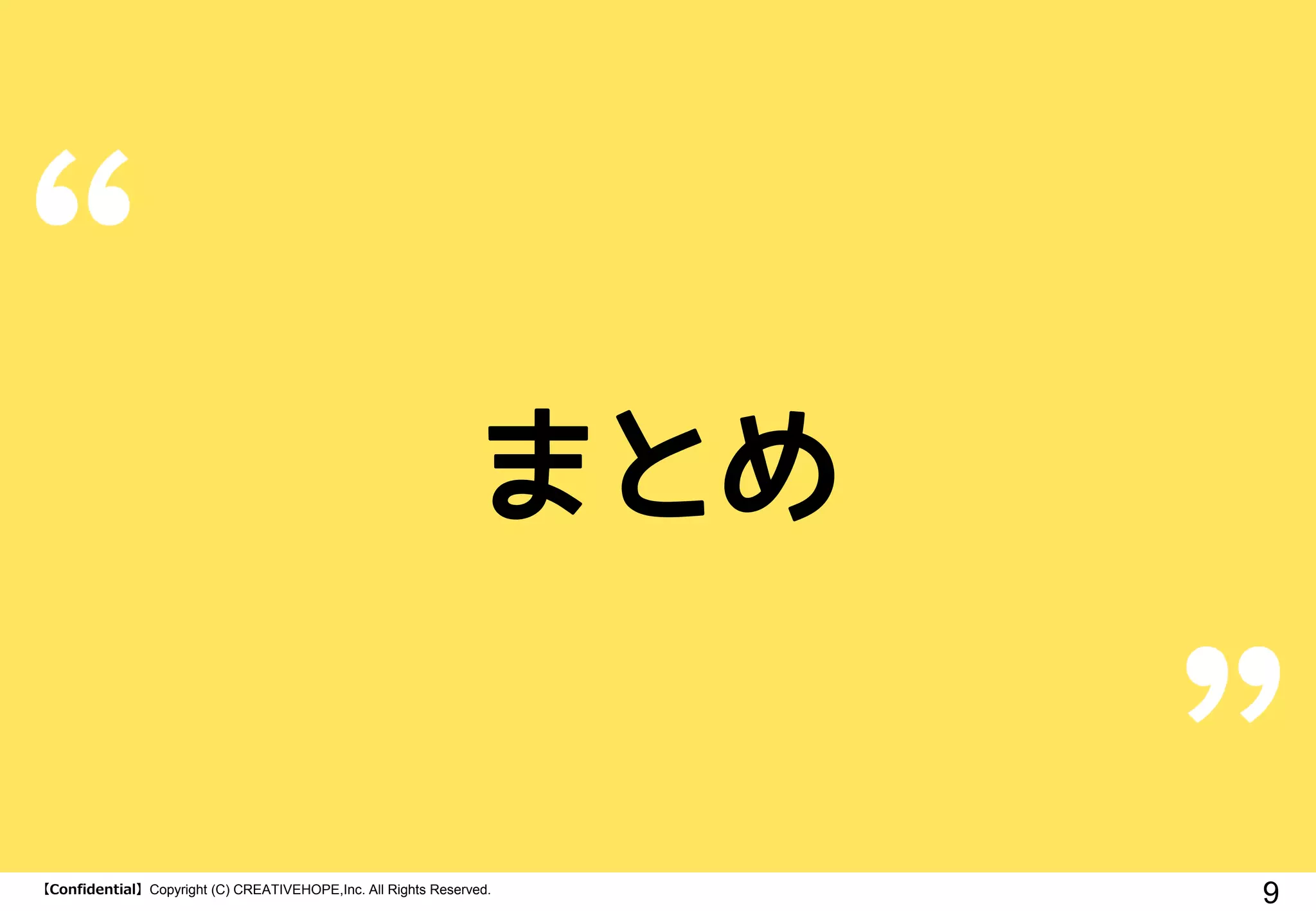 【Confidential】Copyright (C) CREATIVEHOPE,Inc. All Rights Reserved.
9
まとめ
 