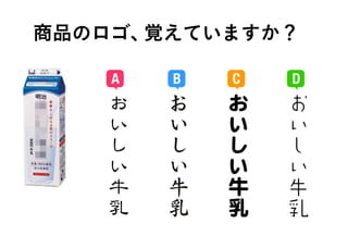 商品のロゴ、覚えていますか？
お
い
し
い
牛
乳
お
い
し
い
牛
乳
お
い
し
い
牛
乳
A B C D
 