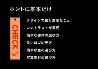 デザインで最も重要なこと
コントラストが重要
簡単な書体の選び方
良いロゴの見方
簡単な色の選び方
写真素材の選び方
ホントに基本だけCHECK
 