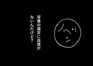 写
真
の
選
定
に
自
信
が
な
い
ん
だ
け
ど
？
 