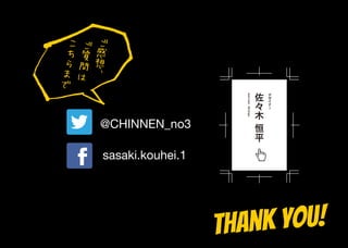 Thank you!
@CHINNEN_no3
sasaki.kouhei.1
ご
感
想
、
ご
質
問
は
こ
ち
ら
ま
で
 