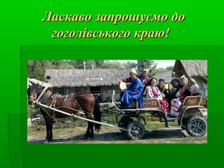 Ласкаво запрошуємо доЛаскаво запрошуємо до
гоголівського краю!гоголівського краю!
 