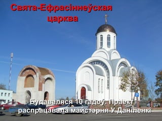 Свята-ЕфрасСвята-Ефрасiiнненнеўскаяўская
царквацарква
Будаваляся 10 гадоў. ПраектБудаваляся 10 гадоў. Праект
распрацавала майстэрня У.Даніленкіраспрацавала майстэрня У.Даніленкі
 