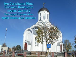 Імя Свяціцеля МіныІмя Свяціцеля Міны
Епіскапа ПолацкагаЕпіскапа Полацкага
носіць адзіны ўносіць адзіны ў
Беларусі крыптавыБеларусі крыптавы
храм івянецкай царквыхрам івянецкай царквы
 