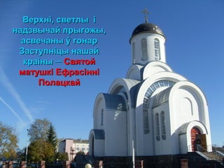 Верхні, светлы іВерхні, светлы і
надзвычай прыгожы,надзвычай прыгожы,
асвечаны ў гонарасвечаны ў гонар
Заступніцы нашайЗаступніцы нашай
краіныкраіны ── СвятойСвятой
матушкі Ефрасінніматушкі Ефрасінні
ПолацкайПолацкай
 
