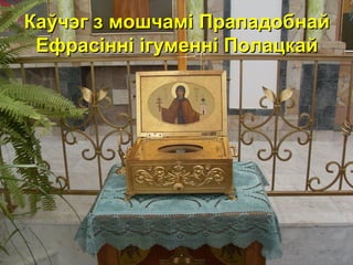 КаКаўчэг з мошчамі Прападобнайўчэг з мошчамі Прападобнай
Ефрасінні ігуменні ПолацкайЕфрасінні ігуменні Полацкай
 
