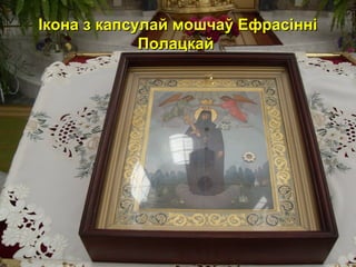 Ікона з капсулай мошчаў ЕфрасінніІкона з капсулай мошчаў Ефрасінні
ПолацкайПолацкай
 
