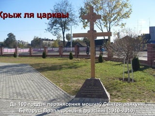 Крыж ля царквыКрыж ля царквы
Да 100-годдзя перанясення мошчаў Святой апякункіДа 100-годдзя перанясення мошчаў Святой апякункі
Беларусі Прападобнай Ефрасінні (1910-2010Беларусі Прападобнай Ефрасінні (1910-2010))
 