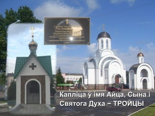 Капліца ў імя Айца, Сына іКапліца ў імя Айца, Сына і
Святога ДухаСвятога Духа −− ТРОЙЦЫТРОЙЦЫ
 
