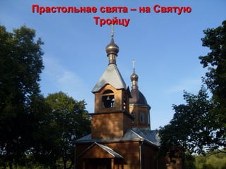 Прастольнае свята –Прастольнае свята – на Святуюна Святую
ТройцуТройцу
 