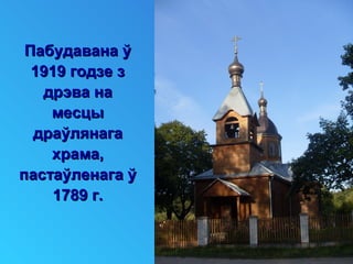 Пабудавана ўПабудавана ў
1919 годзе з1919 годзе з
дрэва надрэва на
месцымесцы
драўлянагадраўлянага
храма,храма,
пастаўленага ўпастаўленага ў
1789 г.1789 г.
 