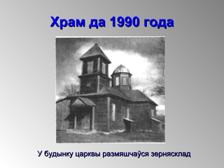 Храм да 1990 годаХрам да 1990 года
У будынку царквы размяшчаўся зерняскладУ будынку царквы размяшчаўся зернясклад
 