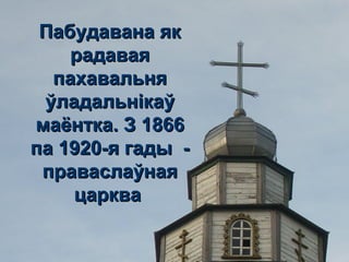 Пабудавана якПабудавана як
радаваярадавая
пахавальняпахавальня
ўладальнікаўўладальнікаў
маёнтка. З 1866маёнтка. З 1866
па 1920-я гады -па 1920-я гады -
праваслаўнаяправаслаўная
царквацарква
 