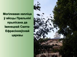 Могілкавая капліцаМогілкавая капліца
ў вёсцы Пральнікіў вёсцы Пральнікі
прыпісана дапрыпісана да
Івянецкай Свята-Івянецкай Свята-
ЕфрасіннеўскайЕфрасіннеўскай
царквыцарквы
 