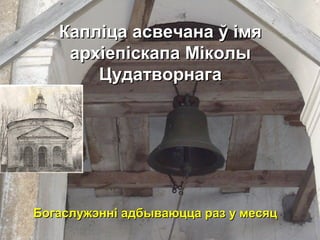 Капліца асвечана ў імяКапліца асвечана ў імя
архіепіскапа Міколыархіепіскапа Міколы
ЦудатворнагаЦудатворнага
Богаслужэнні адбываюцца раз у месяцБогаслужэнні адбываюцца раз у месяц
 