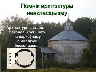 Помнік архітэктурыПомнік архітэктуры
неакласіцызмунеакласіцызму
Архітэктурны стыльАрхітэктурны стыль
ратонда (круг), шторатонда (круг), што
па царкоўнамупа царкоўнаму
сімвалізуесімвалізуе
бясконцасцьбясконцасць
 