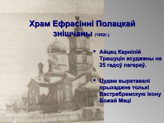 Храм Ефрасінні ПолацкайХрам Ефрасінні Полацкай
знішчанызнішчаны (1952г.)(1952г.)
 Айцец КарнілійАйцец Карнілій
Трашуцін асуджаны наТрашуцін асуджаны на
25 гадоў лагераў.25 гадоў лагераў.
 Цудам выратаваліЦудам выратавалі
прыхаджне толькіпрыхаджне толькі
Вастрабрамскую іконуВастрабрамскую ікону
Божай МаціБожай Маці
 