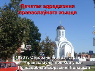 Пачатак адраджэнняПачатак адраджэння
праваслаўнага жыццяправаслаўнага жыцця
19931993 г. Створаны і зарэгістраваныг. Створаны і зарэгістраваны
праваслаўны прыход у імяправаслаўны прыход у імя
Прападобнай Ефрасінні ПолацкайПрападобнай Ефрасінні Полацкай
 