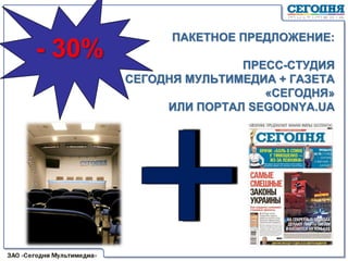 ПАКЕТНОЕ ПРЕДЛОЖЕНИЕ:
ПРЕСС-СТУДИЯ
СЕГОДНЯ МУЛЬТИМЕДИА + ГАЗЕТА
«СЕГОДНЯ»
ИЛИ ПОРТАЛ SEGODNYA.UA
2011
- 30%
 