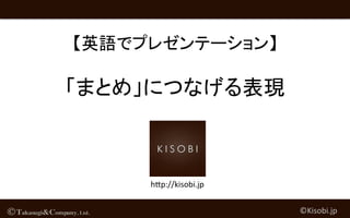 【英語でプレゼンテーション】	
  
	
  
「まとめ」につなげる表現	
©Kisobi.jp	
h,p://kisobi.jp	
 