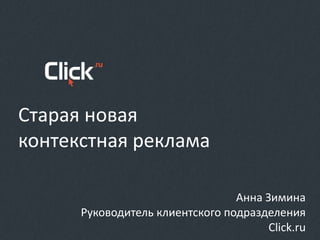 Старая новая
контекстная реклама
Анна Зимина
Руководитель клиентского подразделения
Click.ru
 
