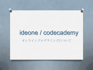 ideone / codecademy
オンラインプログラミングについて
 