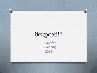 მოდიან!!!
II - კლასი
E-Twinning
2013
 