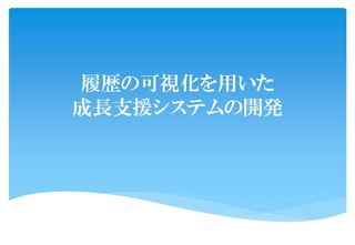 履歴の可視化を用いた
成長支援システムの開発
 