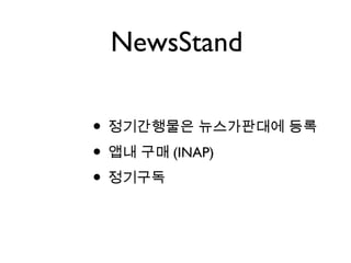 NewsStand
• 정기간행물은 뉴스가판대에 등록
• 앱내 구매 (INAP)
• 정기구독
 