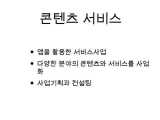 콘텐츠 서비스
• 앱을 활용한 서비스사업
• 다양한 분야의 콘텐츠와 서비스를 사업
화
• 사업기획과 컨설팅
 