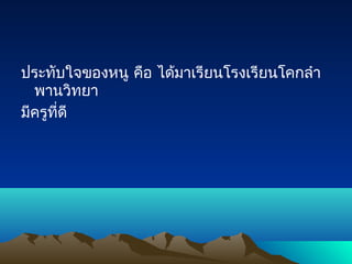 ประทับใจของหนู คือ ได้มำเรียนโรงเรียนโคกลำำ
พำนวิทยำ
มีครูที่ดี
 