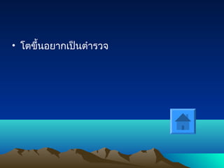 • โตขึ้นอยากเป็นตำารวจ
 