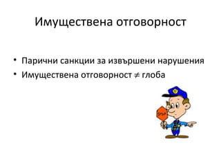 Имуществена отговорност
• Парични санкции за извършени нарушения
• Имуществена отговорност ≠ глоба
 