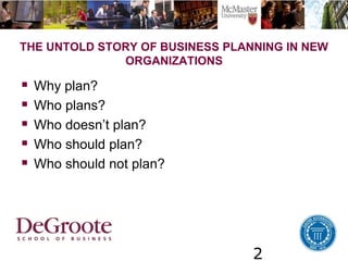 2
THE UNTOLD STORY OF BUSINESS PLANNING IN NEW
ORGANIZATIONS
 Why plan?
 Who plans?
 Who doesn’t plan?
 Who should plan?
 Who should not plan?
 