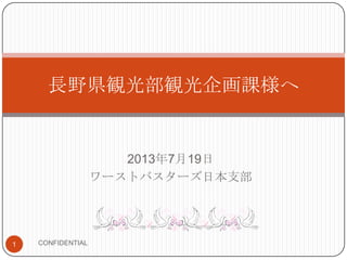 2013年7月19日
ワーストバスターズ日本支部
長野県観光部観光企画課様へ
CONFIDENTIAL1
 