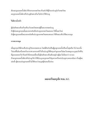 ต้องเตะลูกบอลครั้งเดียวให้ออกนอกเขตโทษ ห้ามส่งให้ผู้รักษาประตูรับในเขตโทษ
เตะลูกบอลครั้งเดียวเข้าประตูฝ่ายตรงข้ามไม่นับว่าได้ประตู
ไม่มีการล้าหน้า
ผู้เล่นฝ่ายตรงข้ามห้ามเข้ามาในเขตโทษของผู้ตั้งเตะจากเขตประตู
ถ้าผู้เล่นเตะลูกบอลตั้งเตะออกหลังเส้นประตูนอกเขตโทษตนเอง ให้ตั้งเตะใหม่
ถ้าผู้เตะลูกบอลตั้งเตะออกหลังเส้นประตูนอกเขตโทษของตนเอง ให้ฝ่ายตรงข้ามได้เตะจากมุม
การเตะจากมุม
เมื่อลูกบอลได้ผ่านเส้นประตูไปนอกเขตสนาม โดยที่ฝ่ายรับเป็นผู้ถูกลูกบอลนั้นเป็นครั้งสุดท้าย ไม่ว่าจะกลิ้ง
ไปบนพื้นดินหรือลอยในอากาศ นอกจากเข้าไปในประตูให้ฝ่ายรุกนาลูกบอลไปเตะในเขตมุม ณ มุมธงใกล้กับ
ที่ลูกบอลออกไป ห้ามทาให้เสาธงเคลื่อนที่ ผู้เล่นฝ่ายตรงข้ามต้องอยู่ห่างผู้เตะไม่น้อยกว่า 10 หลา
ถ้าเตะลูกบอลครั้งเดียวเข้าประตู ถือว่าได้ประตู เตะลูกบอลไปถูกคานหรือเสาประตูกระดอนกลับมา ห้ามผู้เตะ
เล่นซ้า ผู้เตะจะเล่นลูกบอลซ้าไม่ได้จนกว่าจะถูกผู้เล่นคนอื่นก่อน
เผยแพร่โดยครูเสือ M.K. F.C.
 