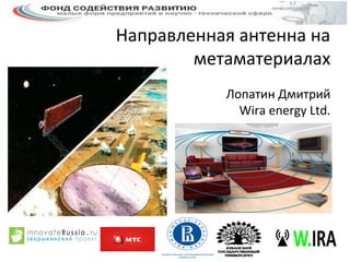 Направленная антенна на
метаматериалах
Лопатин Дмитрий
Wira energy Ltd.
 