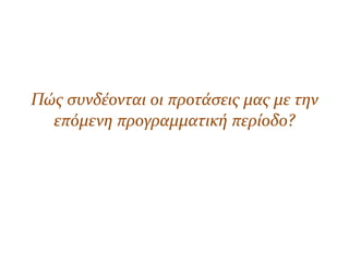 Πώσ ςυνδϋονται οι προτϊςεισ μασ με την
επόμενη προγραμματικό περύοδο?
 