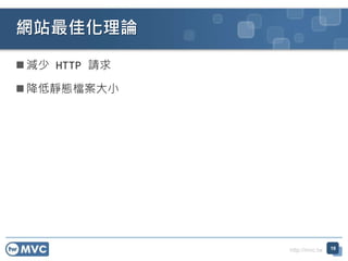 http://mvc.tw
 減少 HTTP 請求
 降低靜態檔案大小
網站最佳化理論
19
 
