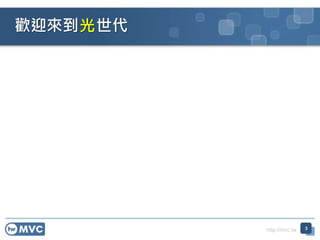 http://mvc.tw
歡迎來到 世代
3
光
 