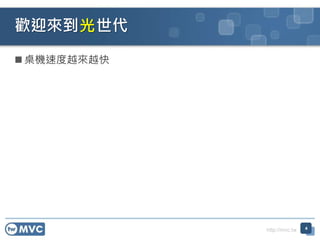http://mvc.tw
 桌機速度越來越快
歡迎來到 世代
4
光
 