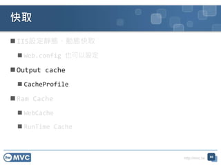 http://mvc.tw
 IIS設定靜態、動態快取
 Web.config 也可以設定
 Output cache
 CacheProfile
 Ram Cache
 WebCache
 RunTime Cache
快取
60
 