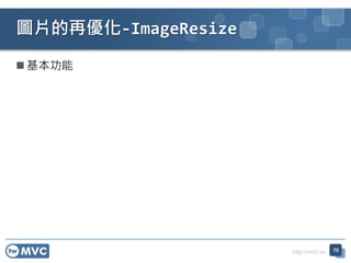 http://mvc.tw
圖片的再優化-ImageResize
75
 基本功能
 
