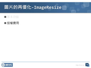 http://mvc.tw
圖片的再優化-ImageResize
76
 基本功能
 授權費用
 